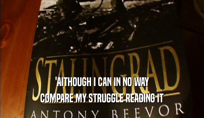 'AITHOUGH I CAN IN NO WAY COMPARE MY STRUGGLE READING IT 