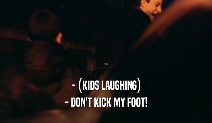 - (KIDS LAUGHING)
 - DON'T KICK MY FOOT!
 