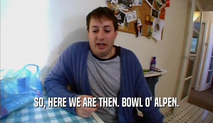 SO, HERE WE ARE THEN. BOWL O' ALPEN.  