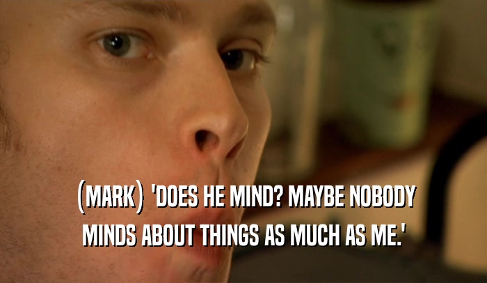(MARK) 'DOES HE MIND? MAYBE NOBODY MINDS ABOUT THINGS AS MUCH AS ME.' 