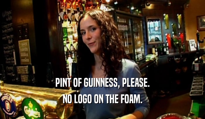 PINT OF GUINNESS, PLEASE.
 NO LOGO ON THE FOAM.
 