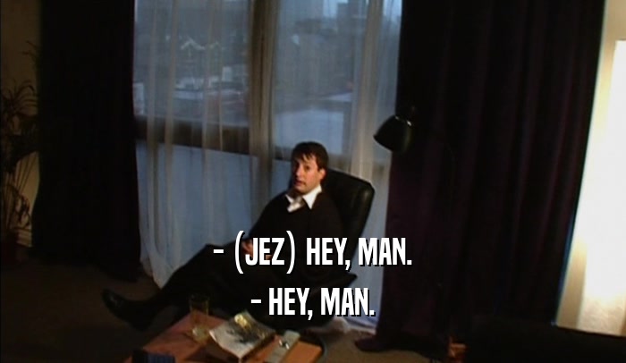 - (JEZ) HEY, MAN. - HEY, MAN. 