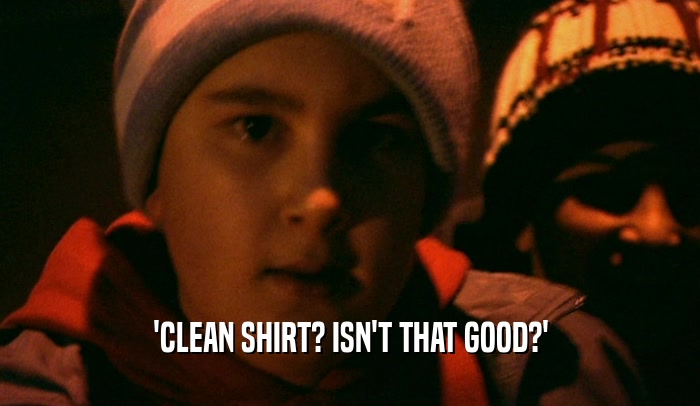 'CLEAN SHIRT? ISN'T THAT GOOD?'  