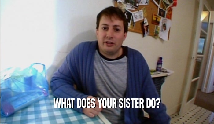 WHAT DOES YOUR SISTER DO?  