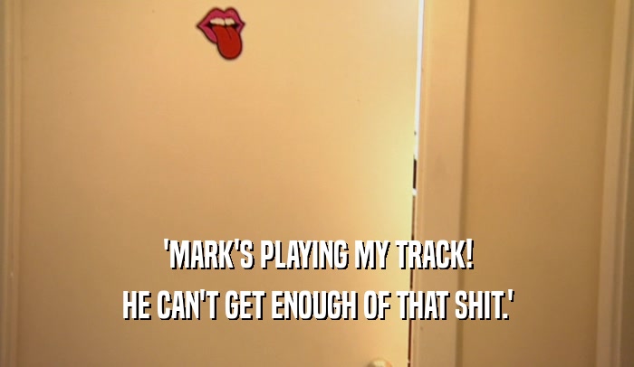 'MARK'S PLAYING MY TRACK! HE CAN'T GET ENOUGH OF THAT SHIT.' 
