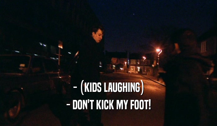 - (KIDS LAUGHING)
 - DON'T KICK MY FOOT!
 