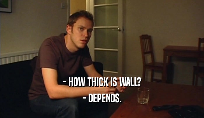 - HOW THICK IS WALL? - DEPENDS. 