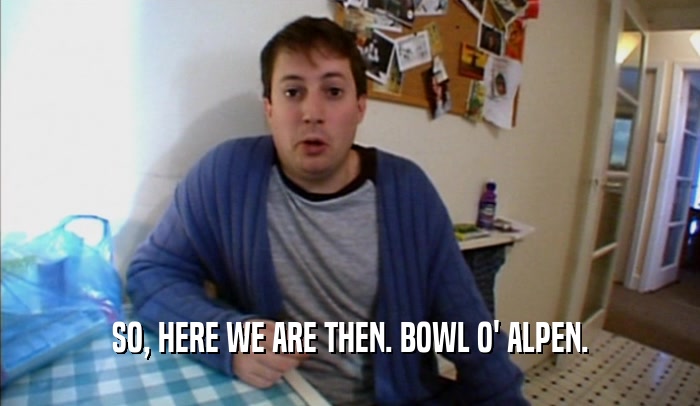 SO, HERE WE ARE THEN. BOWL O' ALPEN.  