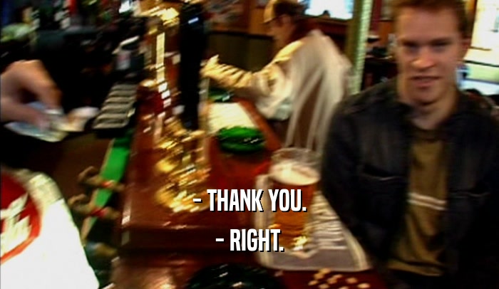 - THANK YOU. - RIGHT. 