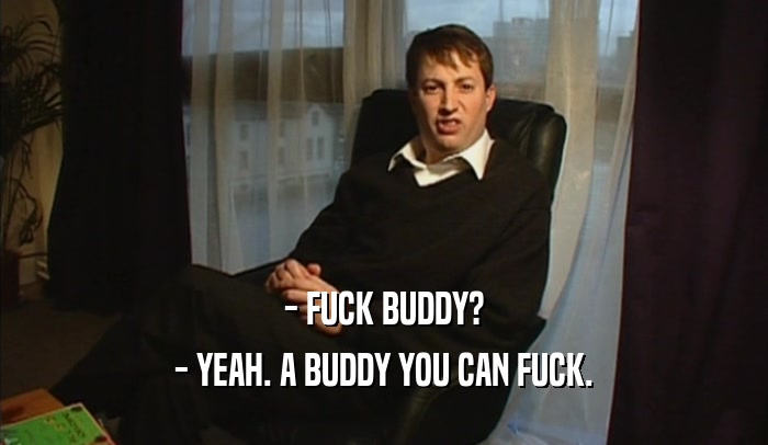 - FUCK BUDDY? - YEAH. A BUDDY YOU CAN FUCK. 