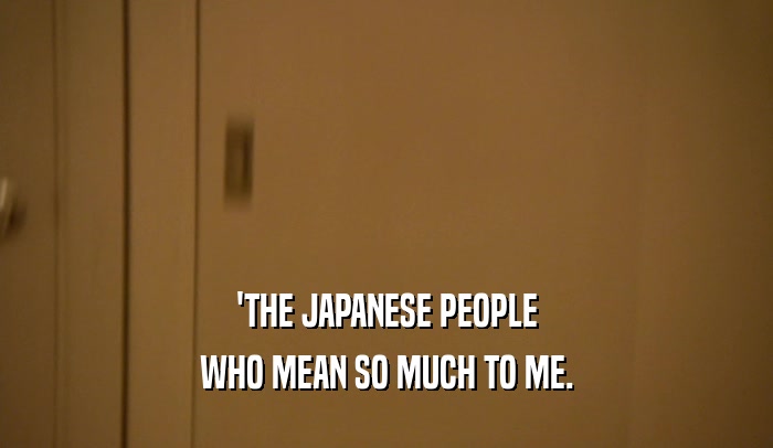 'THE JAPANESE PEOPLE WHO MEAN SO MUCH TO ME. 