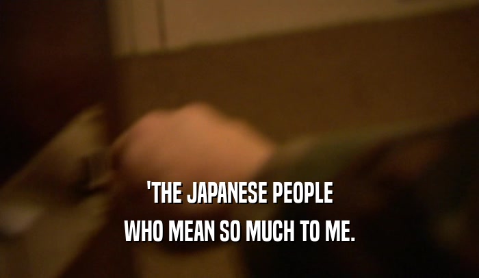 'THE JAPANESE PEOPLE WHO MEAN SO MUCH TO ME. 