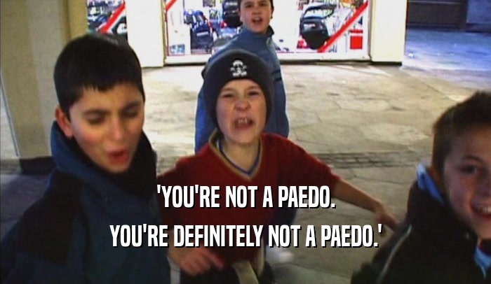 'YOU'RE NOT A PAEDO. YOU'RE DEFINITELY NOT A PAEDO.' 