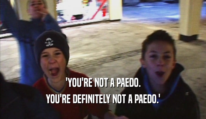 'YOU'RE NOT A PAEDO. YOU'RE DEFINITELY NOT A PAEDO.' 