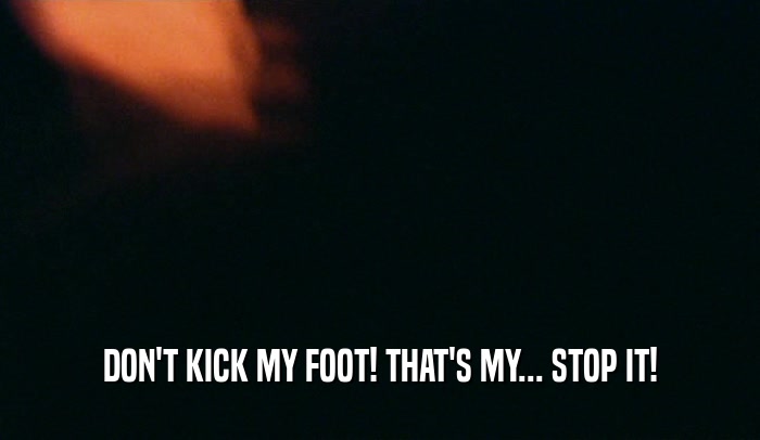 DON'T KICK MY FOOT! THAT'S MY... STOP IT!
  