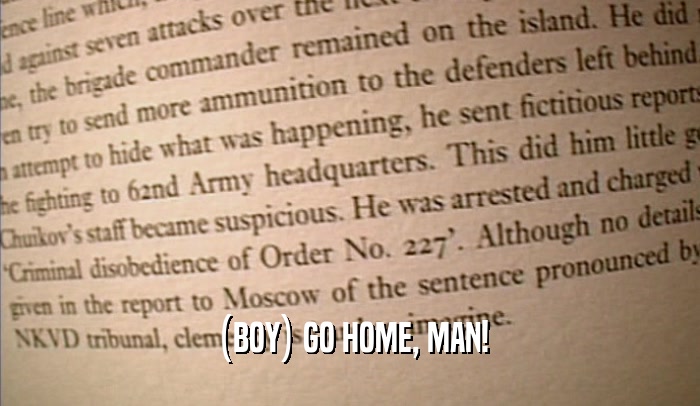(BOY) GO HOME, MAN!  