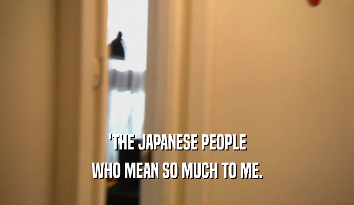 'THE JAPANESE PEOPLE WHO MEAN SO MUCH TO ME. 