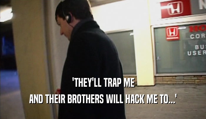 'THEY'LL TRAP ME AND THEIR BROTHERS WILL HACK ME TO...' 