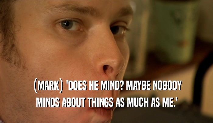 (MARK) 'DOES HE MIND? MAYBE NOBODY MINDS ABOUT THINGS AS MUCH AS ME.' 