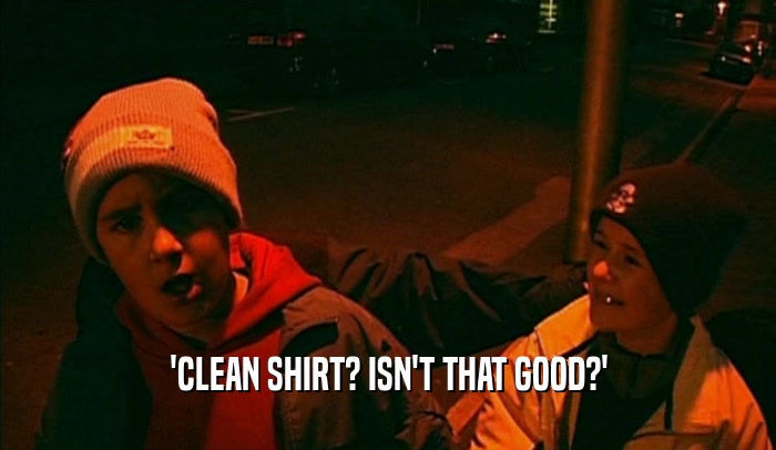 'CLEAN SHIRT? ISN'T THAT GOOD?'  