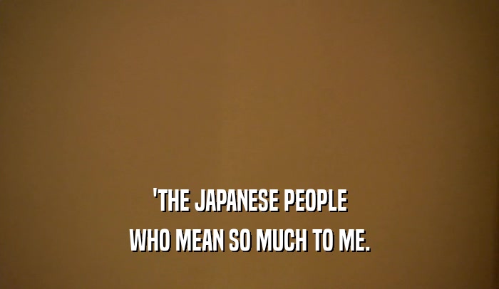 'THE JAPANESE PEOPLE WHO MEAN SO MUCH TO ME. 