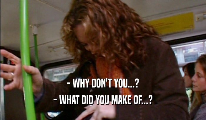- WHY DON'T YOU...? - WHAT DID YOU MAKE OF...? 