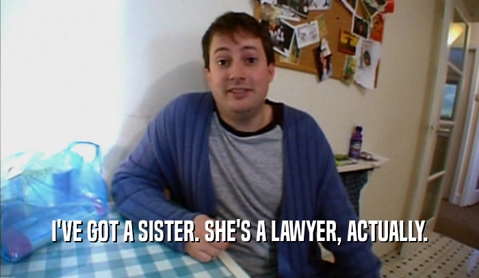 I'VE GOT A SISTER. SHE'S A LAWYER, ACTUALLY.  