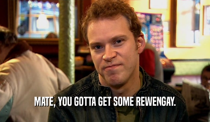 MATE, YOU GOTTA GET SOME REWENGAY.  