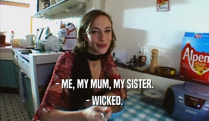 - ME, MY MUM, MY SISTER. - WICKED. 