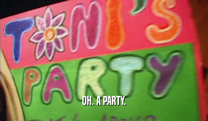 OH. A PARTY.  