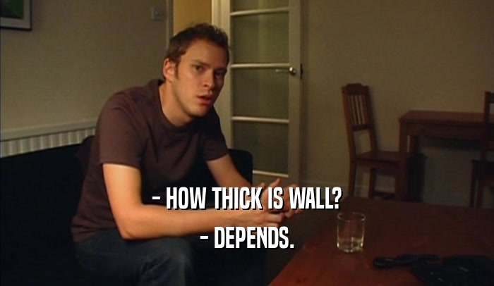 - HOW THICK IS WALL? - DEPENDS. 