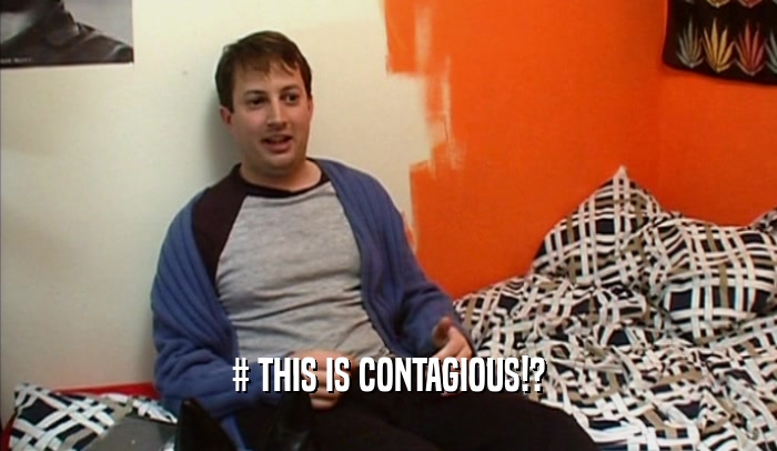 # THIS IS CONTAGIOUS!?  