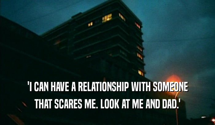 'I CAN HAVE A RELATIONSHIP WITH SOMEONE THAT SCARES ME. LOOK AT ME AND DAD.' 