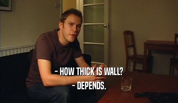 - HOW THICK IS WALL? - DEPENDS. 