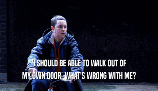 'I SHOULD BE ABLE TO WALK OUT OF MY OWN DOOR. WHAT'S WRONG WITH ME? 