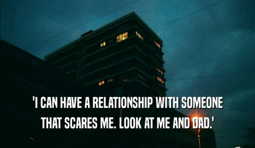 'I CAN HAVE A RELATIONSHIP WITH SOMEONE THAT SCARES ME. LOOK AT ME AND DAD.' 
