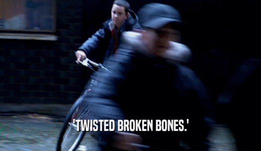 'TWISTED BROKEN BONES.'  