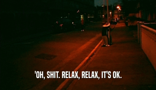 'OH, SHIT. RELAX, RELAX, IT'S OK.  