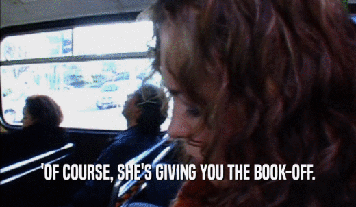 'OF COURSE, SHE'S GIVING YOU THE BOOK-OFF.  
