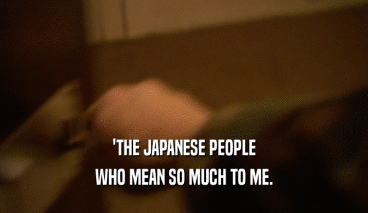 'THE JAPANESE PEOPLE WHO MEAN SO MUCH TO ME. 