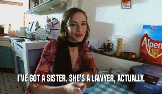 I'VE GOT A SISTER. SHE'S A LAWYER, ACTUALLY.  