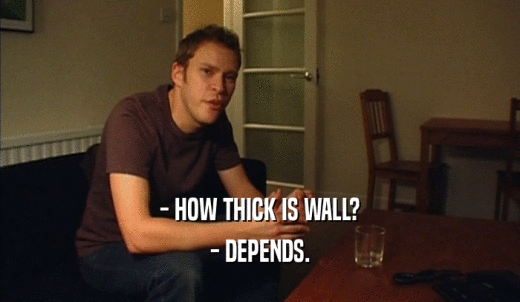 - HOW THICK IS WALL? - DEPENDS. 