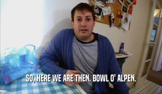 SO, HERE WE ARE THEN. BOWL O' ALPEN.  