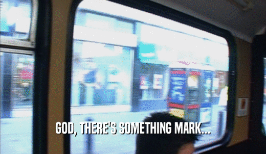 GOD, THERE'S SOMETHING MARK...  