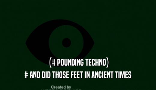 (# POUNDING TECHNO) # AND DID THOSE FEET IN ANCIENT TIMES 