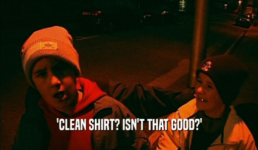 'CLEAN SHIRT? ISN'T THAT GOOD?'  