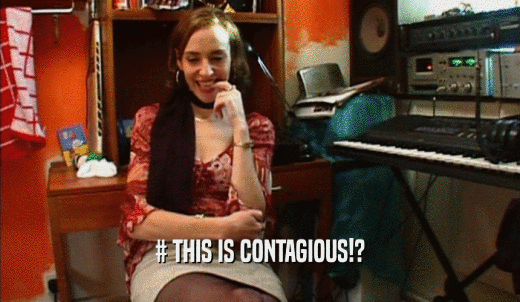 # THIS IS CONTAGIOUS!?  