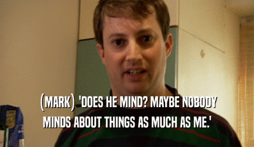 (MARK) 'DOES HE MIND? MAYBE NOBODY MINDS ABOUT THINGS AS MUCH AS ME.' 