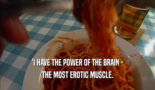 'I HAVE THE POWER OF THE BRAIN - THE MOST EROTIC MUSCLE. 