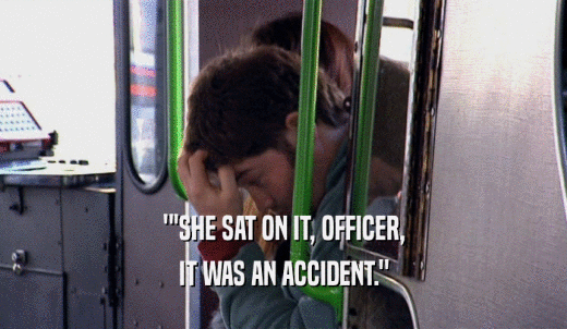 ''SHE SAT ON IT, OFFICER, IT WAS AN ACCIDENT.' 